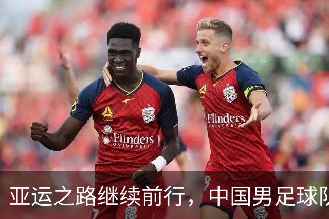 亚运之路继续前行，中国男足球队誓言带回奖牌！